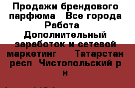 Продажи брендового парфюма - Все города Работа » Дополнительный заработок и сетевой маркетинг   . Татарстан респ.,Чистопольский р-н